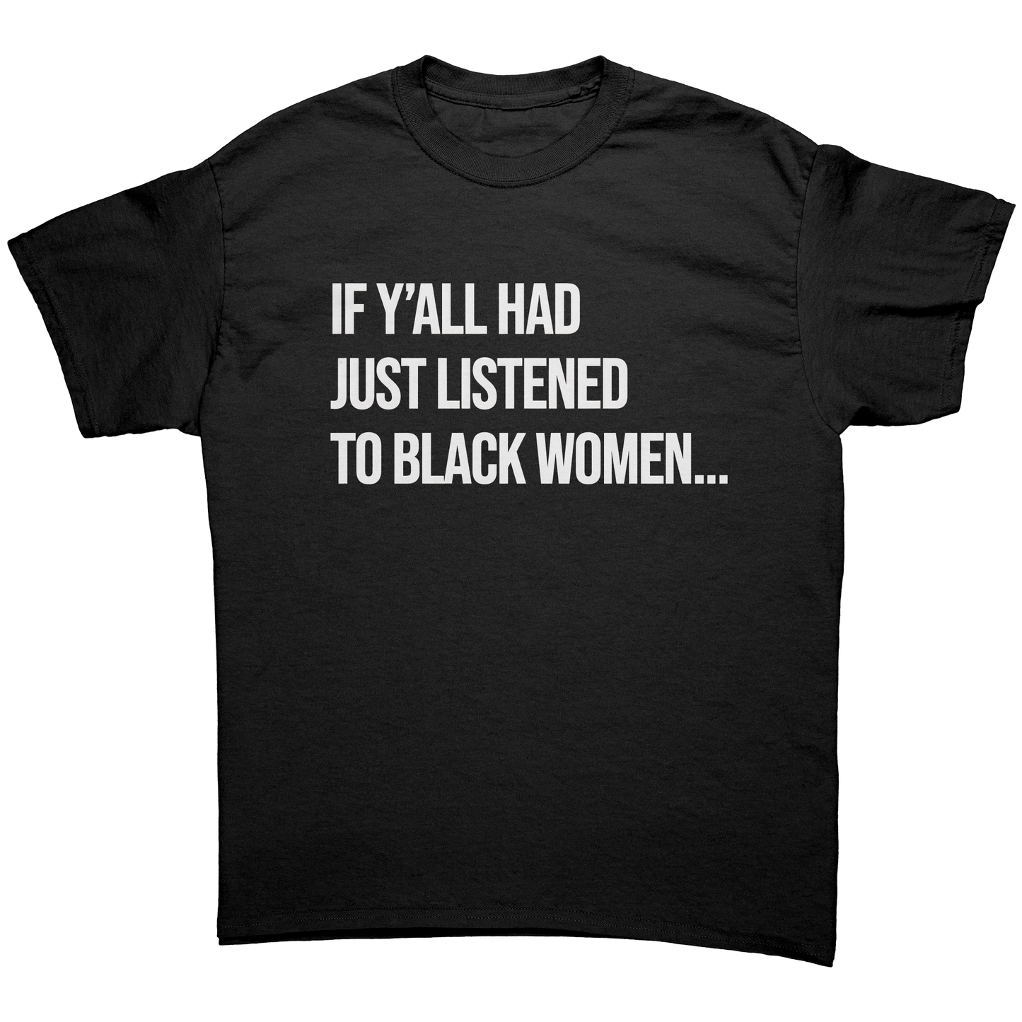 IF Y'ALL HAD JUST LISTENED TO BLACK WOMEN UNISEX SHIRT