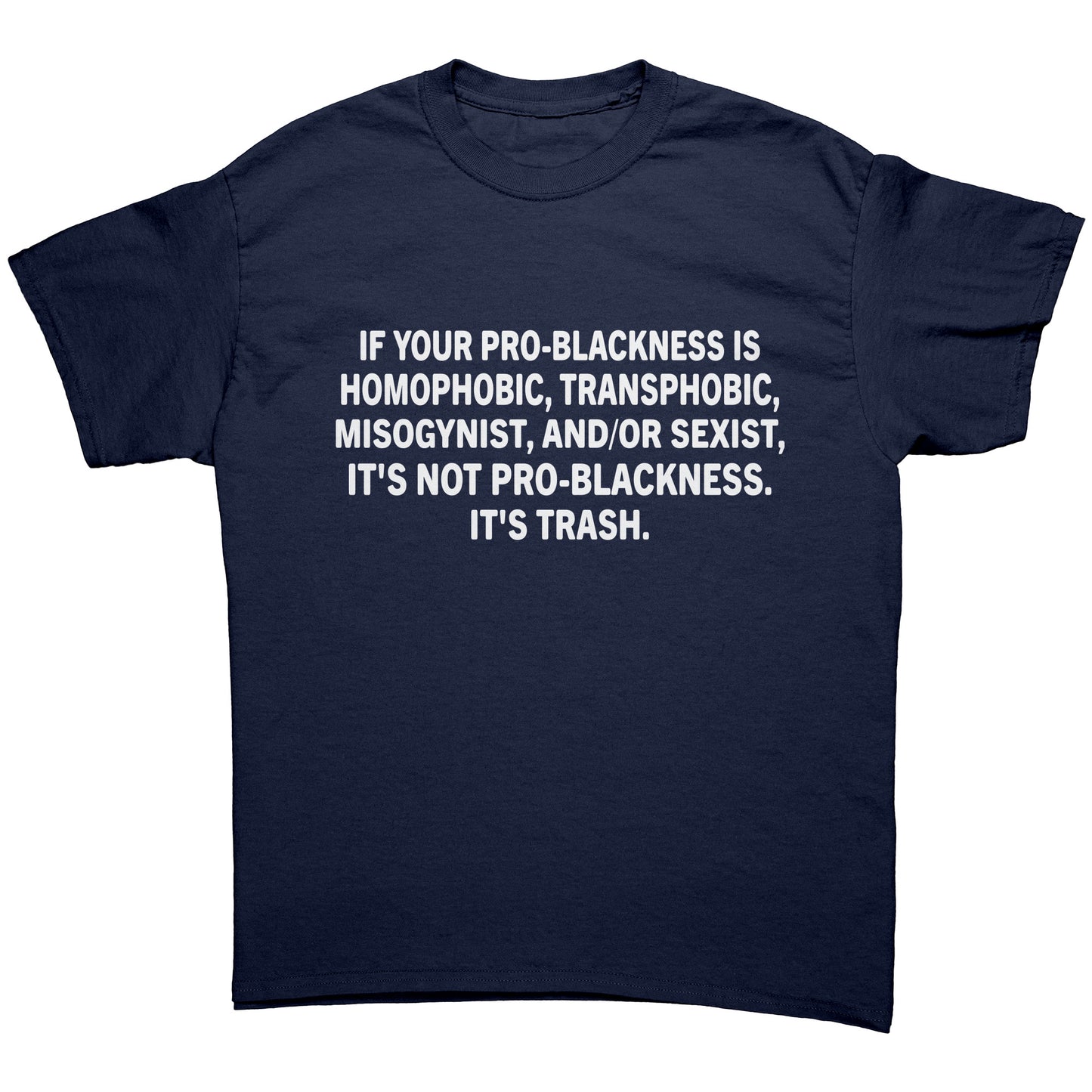 IF YOUR PRO-BLACKNESS IS HOMOPHOBIC, TRANSPHOВІС, MISOGYNIST, AND/OR SEXIST, IT'S NOT PRO-BLACKNESS. IT'S TRASH. Unisex Shirt