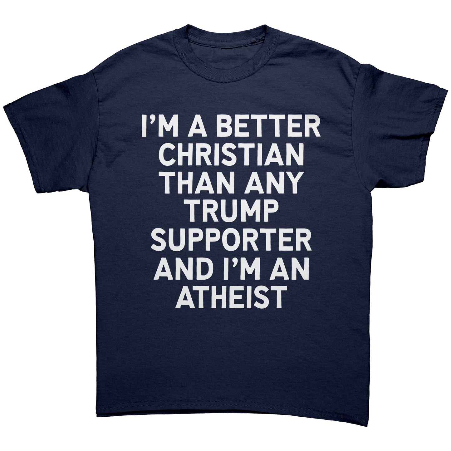 I'm A Better Christian Than Any Trump Supporter And I'm An Atheist Unisex Shirt