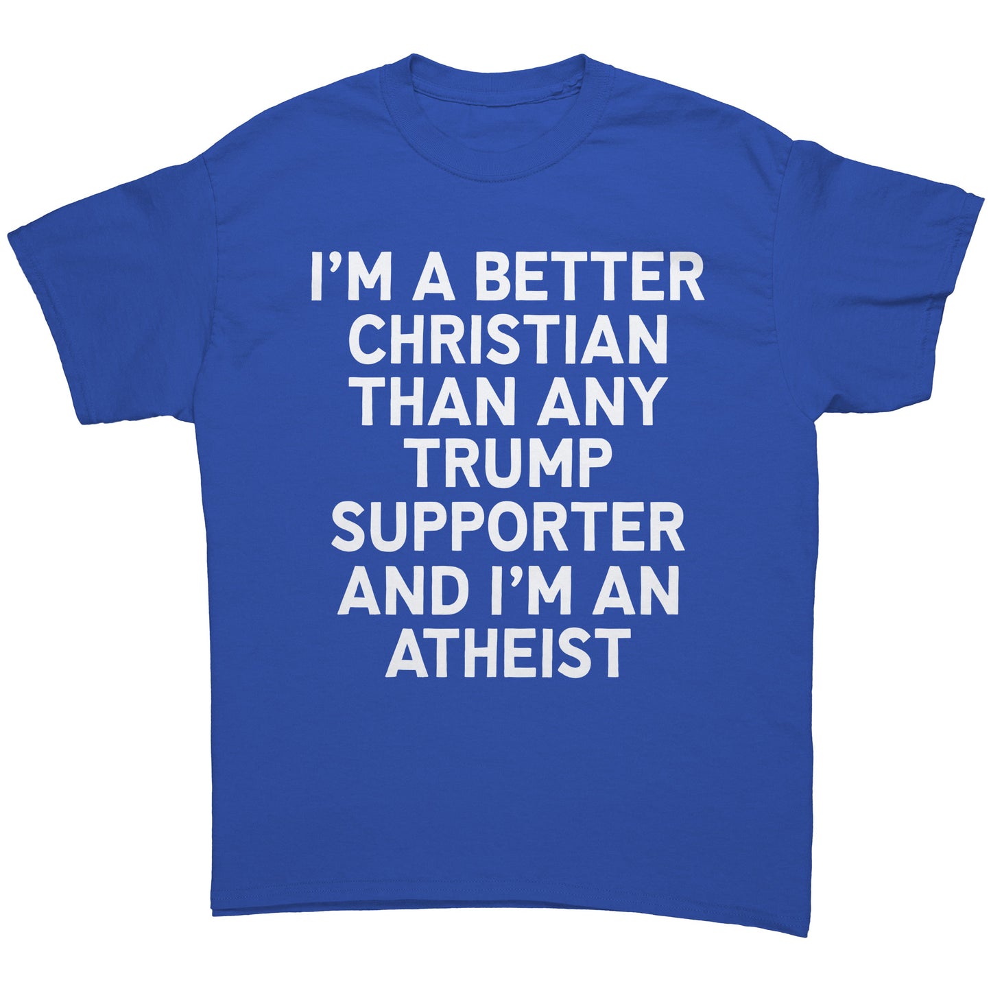 I'm A Better Christian Than Any Trump Supporter And I'm An Atheist Unisex Shirt