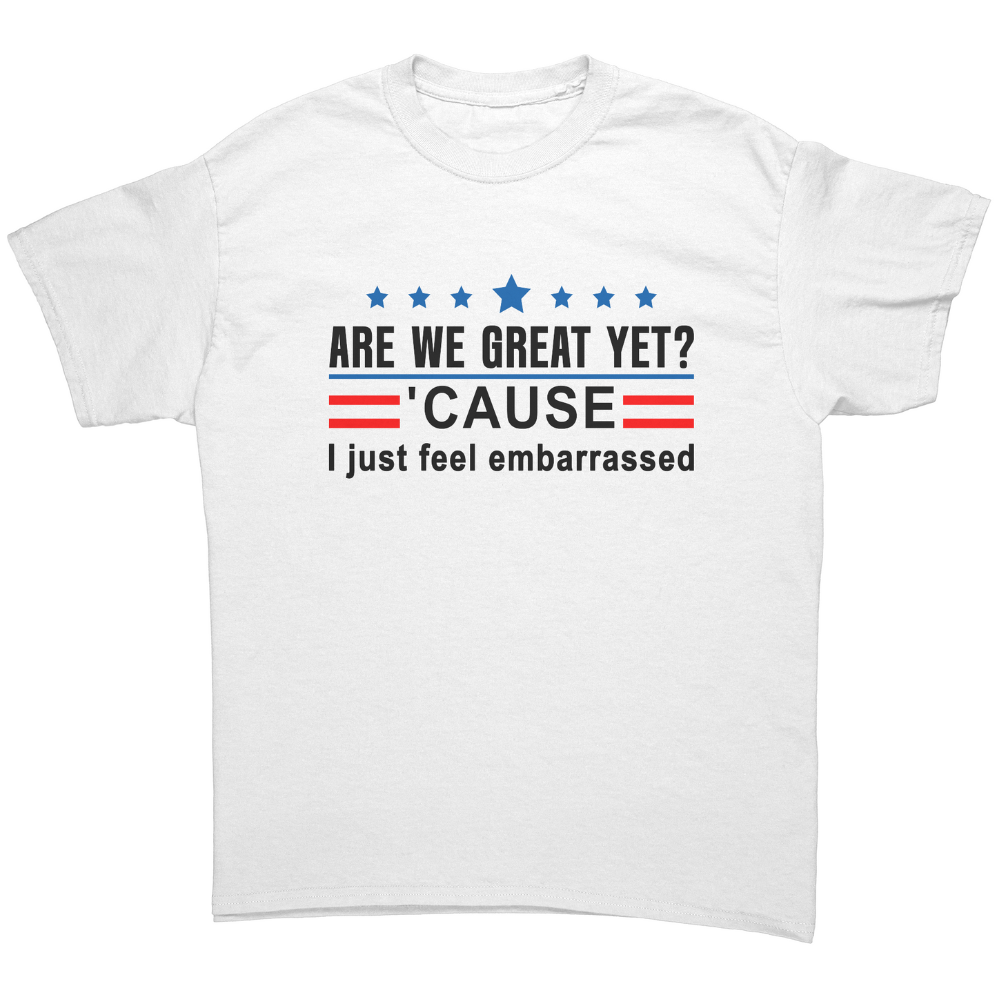 Are We Great Yet? Cause I Just Feel Embarrassed Unisex Shirt