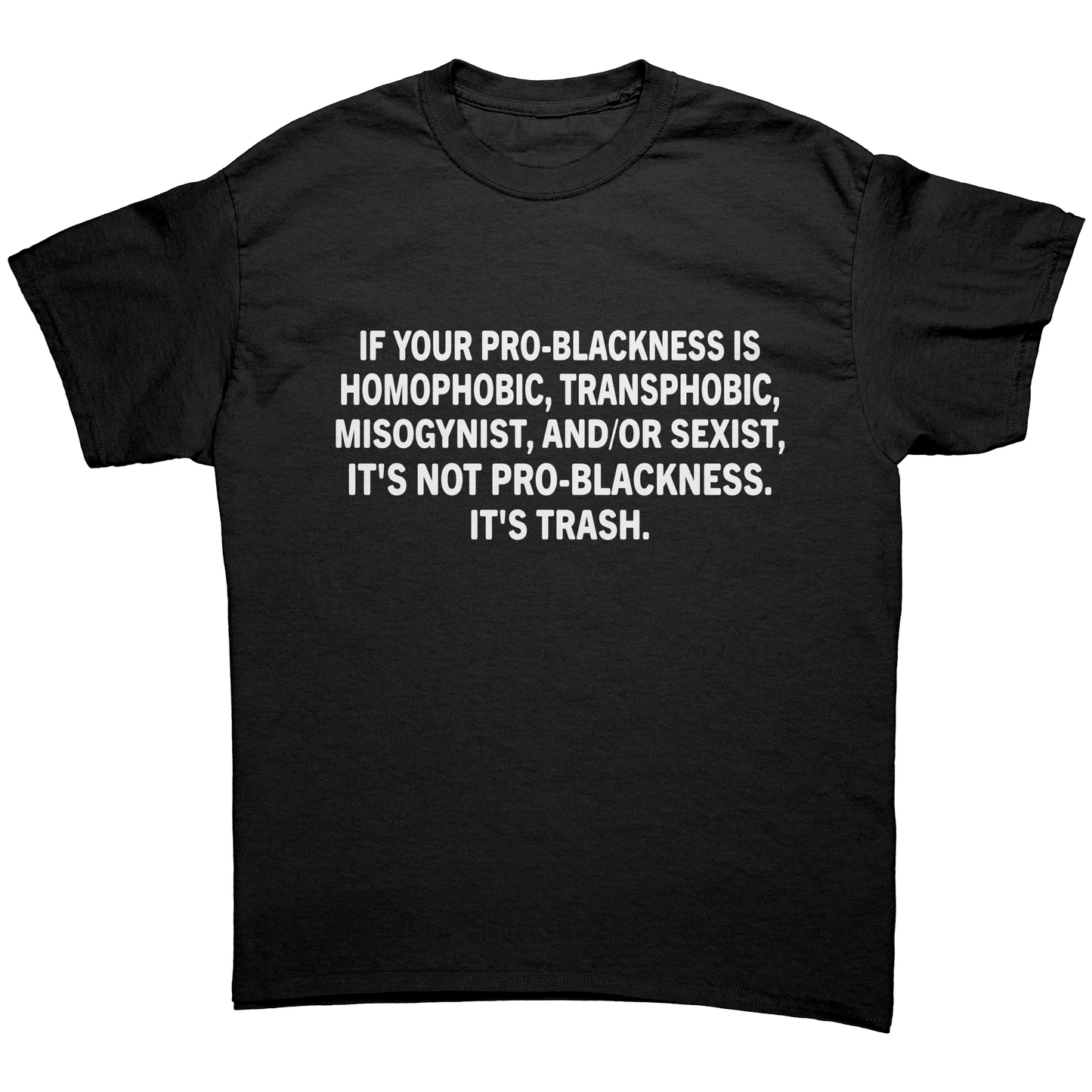 IF YOUR PRO-BLACKNESS IS HOMOPHOBIC, TRANSPHOВІС, MISOGYNIST, AND/OR SEXIST, IT'S NOT PRO-BLACKNESS. IT'S TRASH. Unisex Shirt