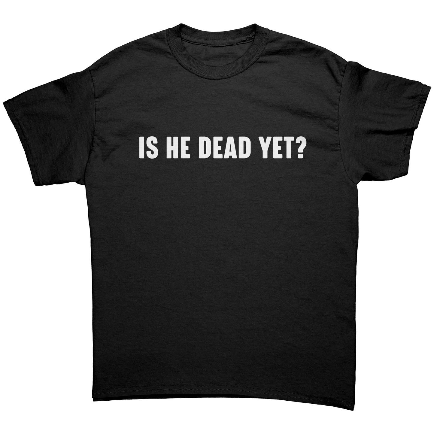 IS HE DEAD YET? UNISEX SHIRT