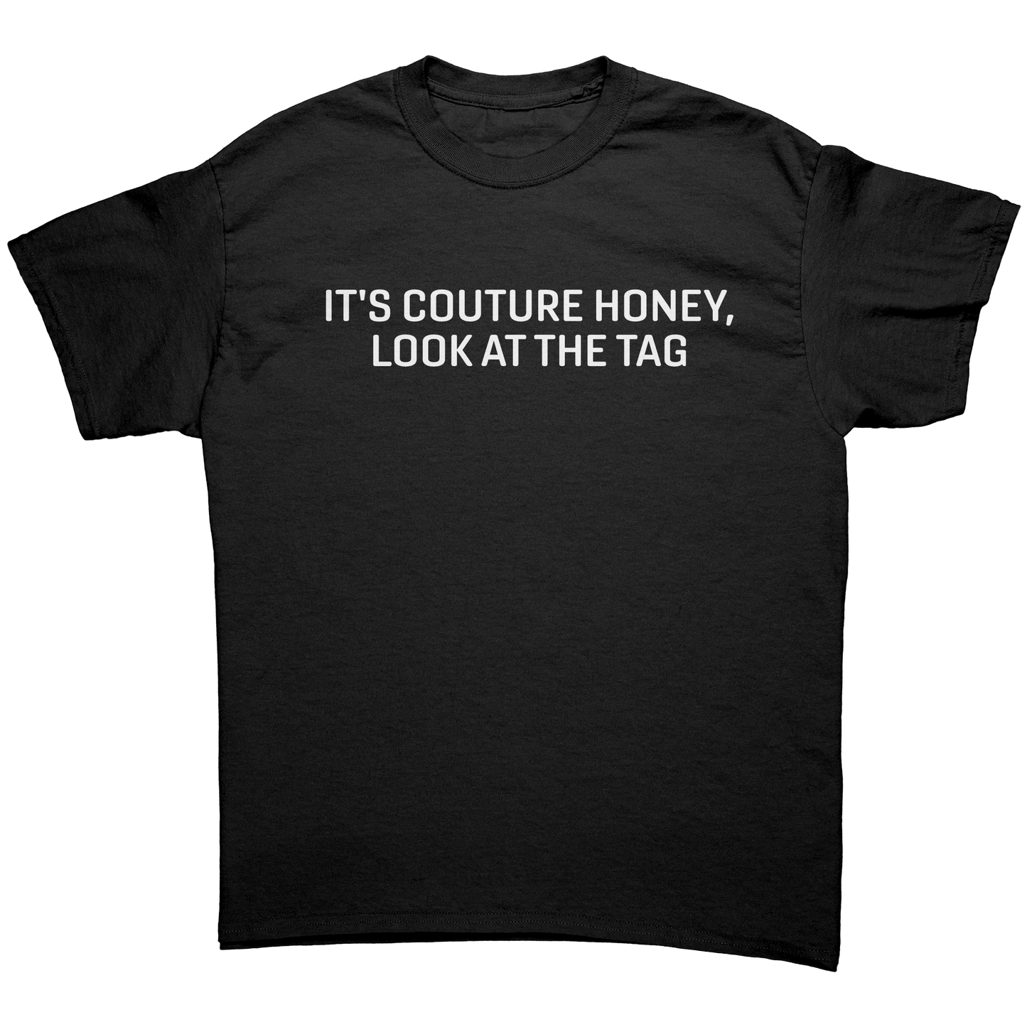 IT'S COUTURE HONEY, LOOK AT THE TAG UNISEX SHIRT