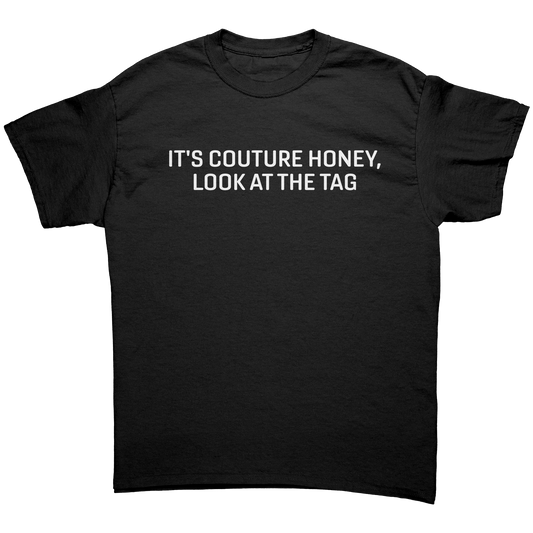 IT'S COUTURE HONEY, LOOK AT THE TAG UNISEX SHIRT