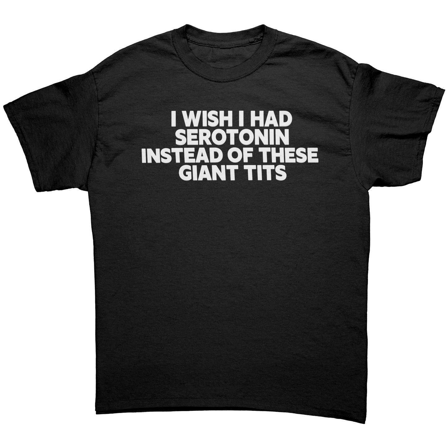 I WISH I HAD SEROTONIN INSTEAD OF THESE GIANT TITS T-SHIRT