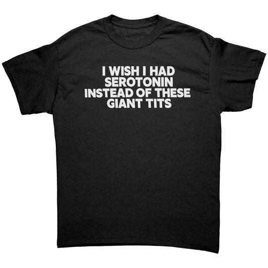 I WISH I HAD SEROTONIN INSTEAD OF THESE GIANT TITS T-SHIRT