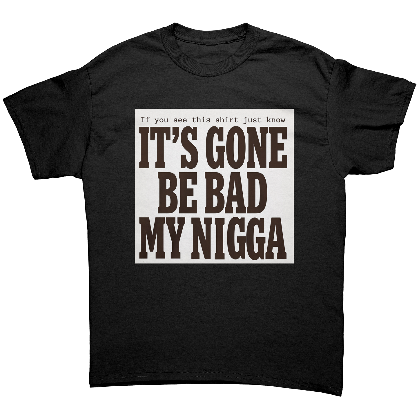 If you see this shirt just know IT'S GONE BE BAD MY NIGGA Unisex Shirt