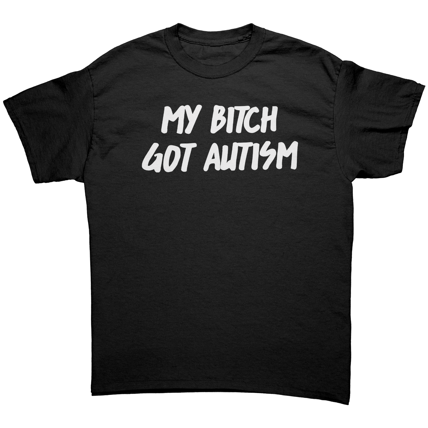 MY BITCH GOT AUTISM T-SHIRT