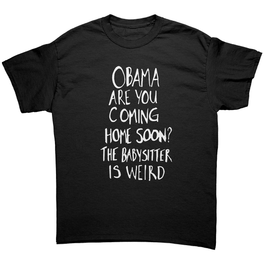 Obama are You Coming Home Soon The Babysitter is Weird T-Shirt