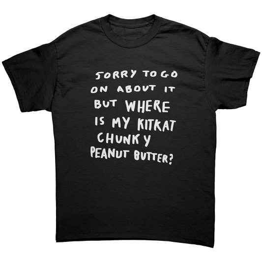 SORRY TO GO ON ABOUT IT BUT WHERE IS MY KITKAT CHUNK Y PEANUT BUTTER T-SHIRT