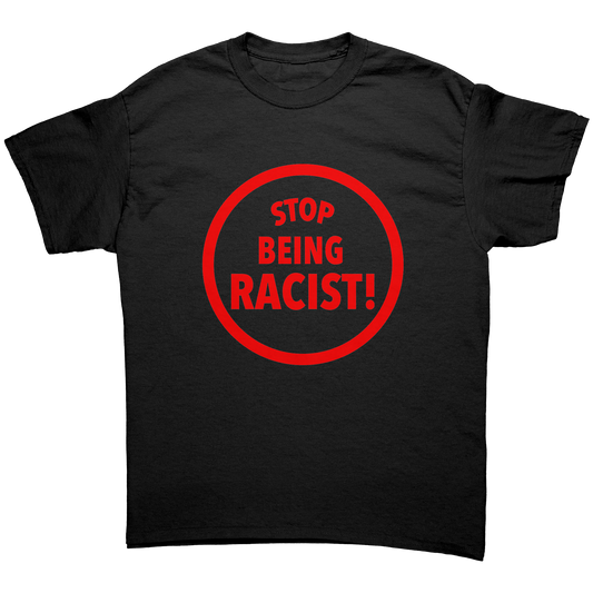 STOP BEING RACIST! T-SHIRT