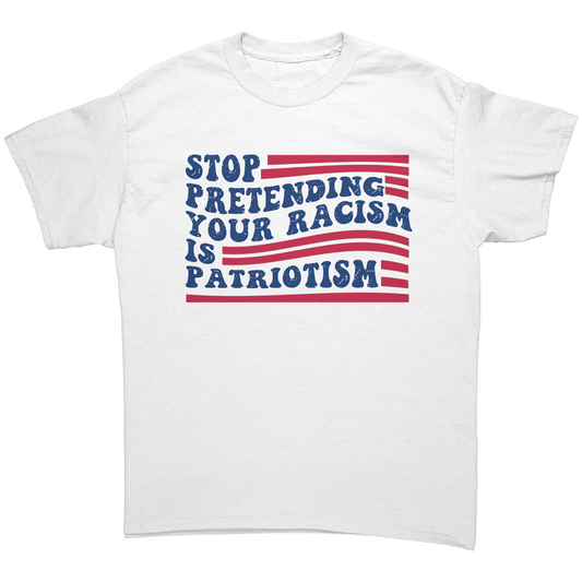 Stop Pretending Your Racism Is Patriotism Unisex Shirt