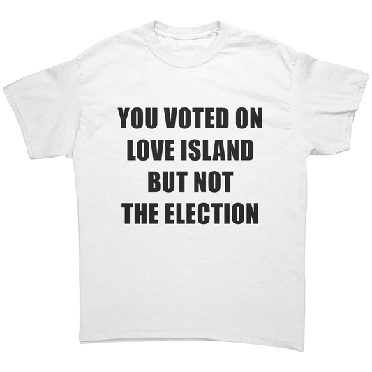 YOU VOTED ON LOVE ISLAND BUT NOT THE ELECTION T-SHIRT