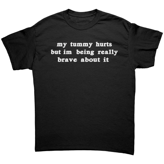 my tummy hurts but im being really brave about it shirt